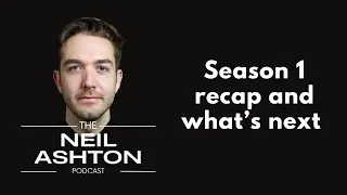 Season 1 recap and what comes next — The Neil Ashton Podcast