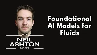 Foundational AI Models for Fluids — The Neil Ashton Podcast