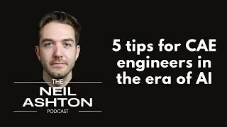 Five tips for CAE engineers in the era of AI — The Neil Ashton Podcast